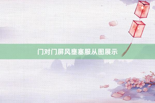 门对门屏风壅塞服从图展示
