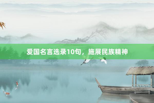 爱国名言选录10句，施展民族精神