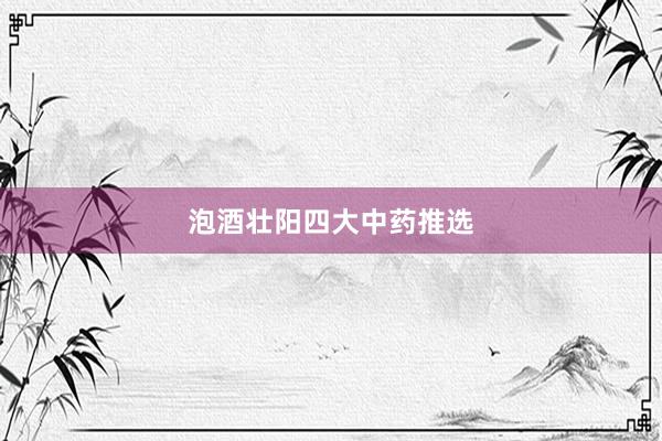 泡酒壮阳四大中药推选