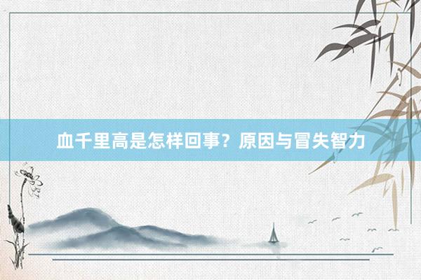 血千里高是怎样回事？原因与冒失智力