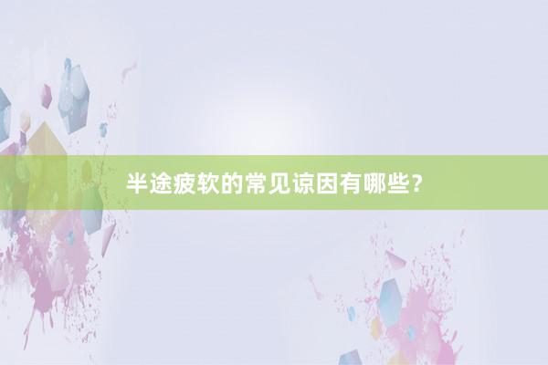 半途疲软的常见谅因有哪些？