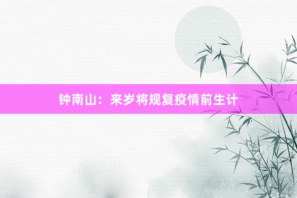 钟南山：来岁将规复疫情前生计